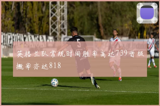 英格兰队常规时间胜率高达739晋级概率亦达818
