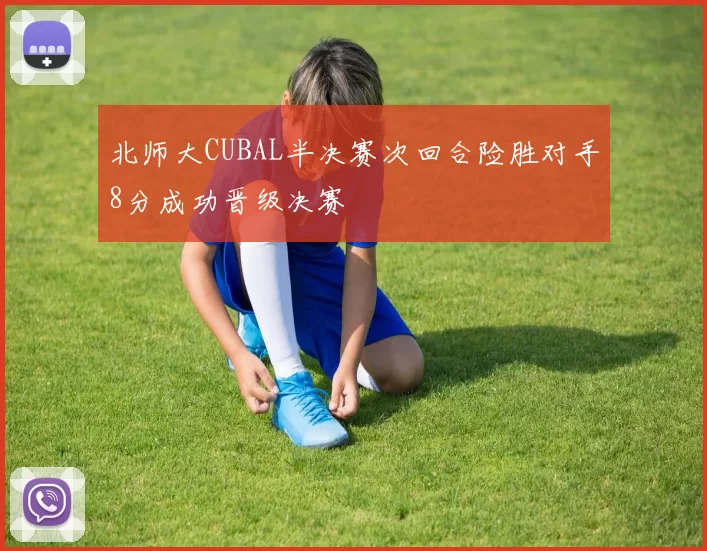 北师大CUBAL半决赛次回合险胜对手8分成功晋级决赛