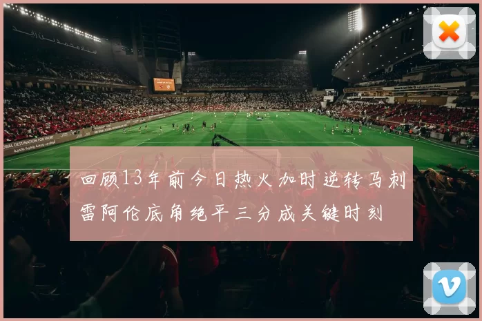 回顾13年前今日热火加时逆转马刺雷阿伦底角绝平三分成关键时刻